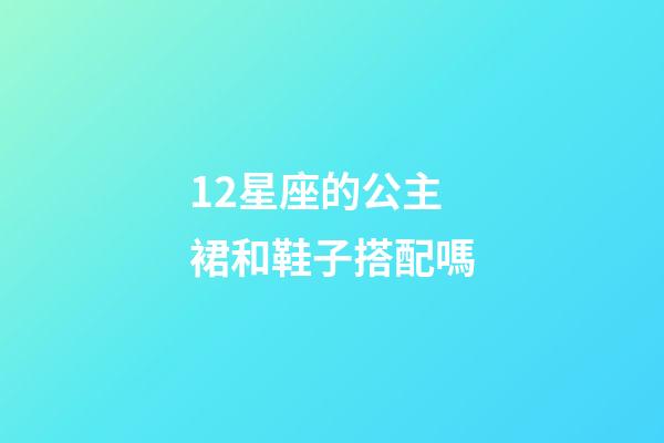 12星座的公主裙和鞋子搭配嗎-第1張-星座運勢-玄機派
