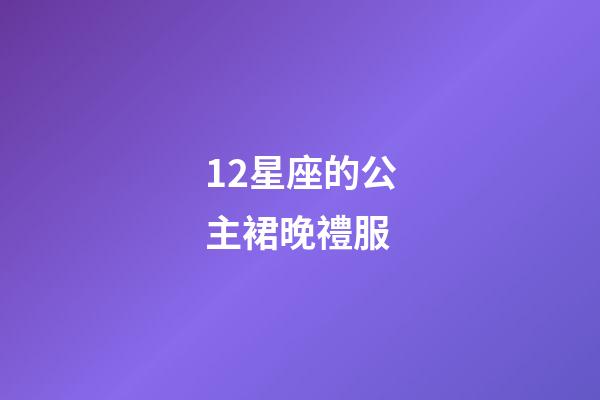 12星座的公主裙晚禮服
