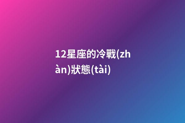 12星座的冷戰(zhàn)狀態(tài)-第1張-星座運勢-玄機派