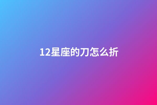 12星座的刀怎么折-第1張-星座運(yùn)勢(shì)-玄機(jī)派