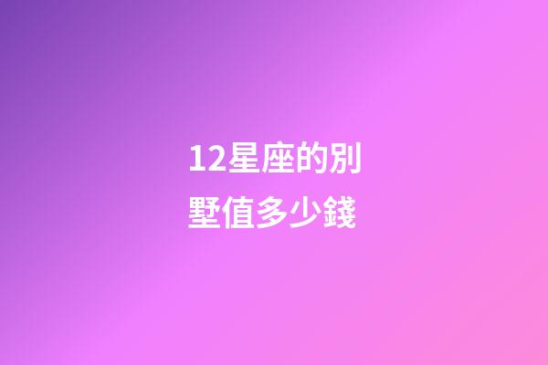 12星座的別墅值多少錢-第1張-星座運勢-玄機派