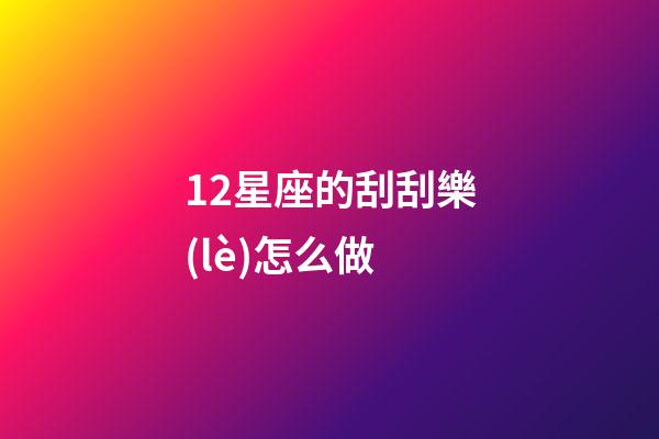 12星座的刮刮樂(lè)怎么做-第1張-星座運(yùn)勢(shì)-玄機(jī)派