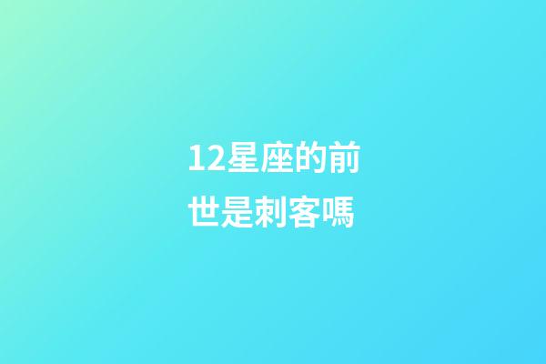12星座的前世是刺客嗎-第1張-星座運勢-玄機派