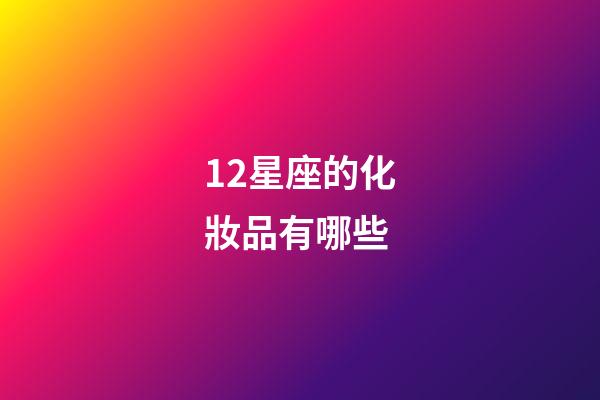 12星座的化妝品有哪些-第1張-星座運勢-玄機派