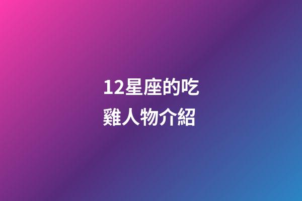 12星座的吃雞人物介紹-第1張-星座運勢-玄機派