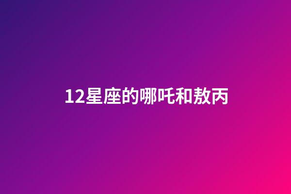 12星座的哪吒和敖丙-第1張-星座運勢-玄機派