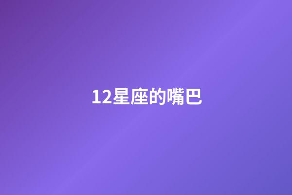 12星座的嘴巴-第1張-星座運(yùn)勢(shì)-玄機(jī)派