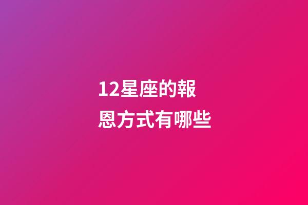 12星座的報恩方式有哪些-第1張-星座運勢-玄機派
