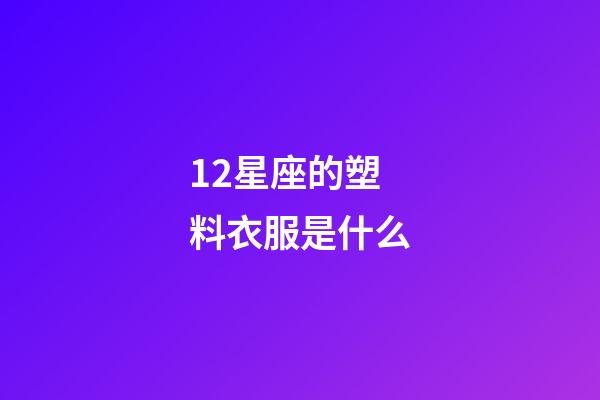 12星座的塑料衣服是什么-第1張-星座運勢-玄機派
