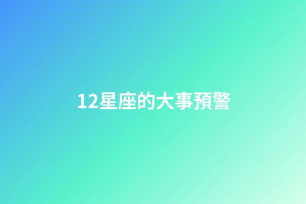 12星座的大事預警-第1張-星座運勢-玄機派