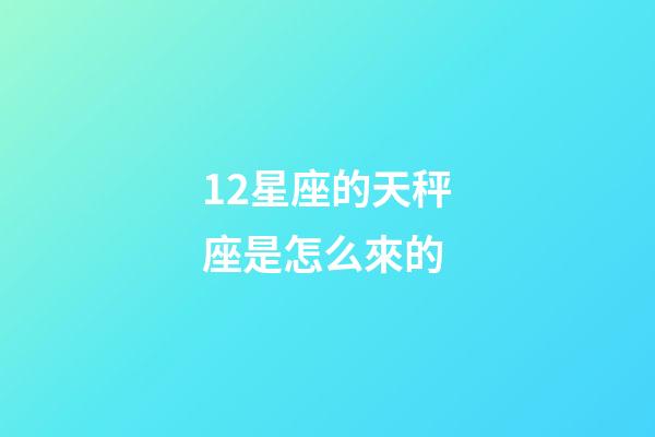 12星座的天秤座是怎么來的-第1張-星座運勢-玄機派