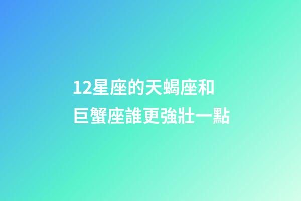 12星座的天蝎座和巨蟹座誰更強壯一點-第1張-星座運勢-玄機派