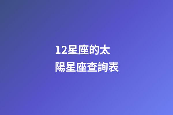 12星座的太陽星座查詢表-第1張-星座運勢-玄機派