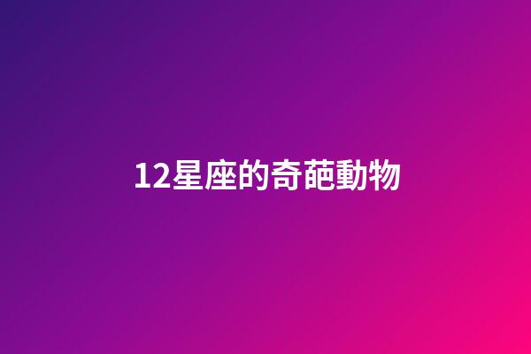 12星座的奇葩動物-第1張-星座運勢-玄機派