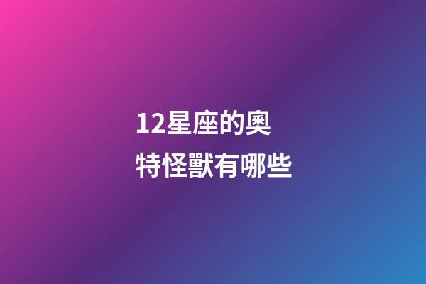12星座的奧特怪獸有哪些-第1張-星座運勢-玄機派
