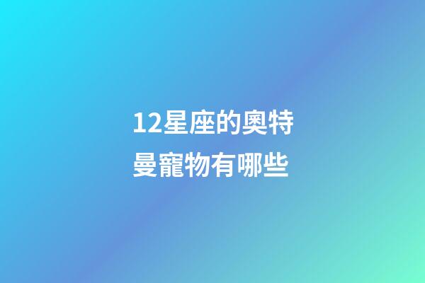 12星座的奧特曼寵物有哪些-第1張-星座運勢-玄機派