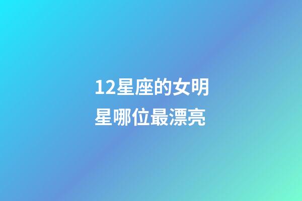 12星座的女明星哪位最漂亮-第1張-星座運勢-玄機派