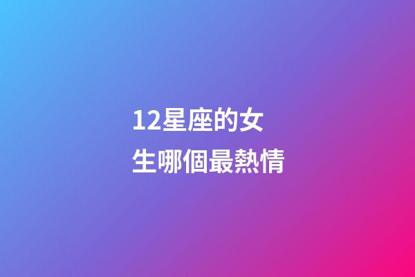 12星座的女生哪個最熱情-第1張-星座運(yùn)勢-玄機(jī)派