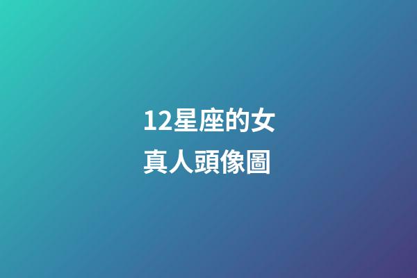 12星座的女真人頭像圖-第1張-星座運勢-玄機派
