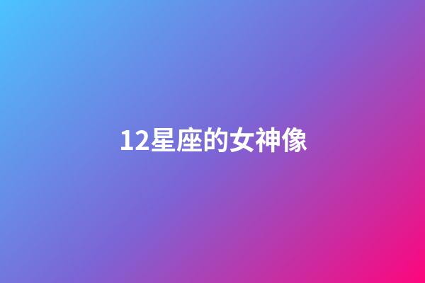 12星座的女神像-第1張-星座運勢-玄機派