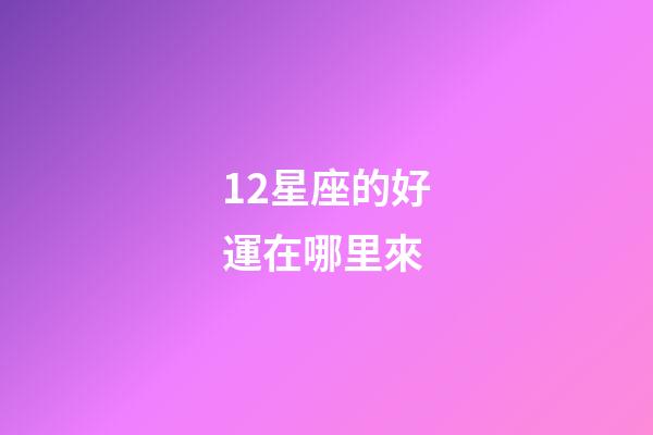 12星座的好運在哪里來-第1張-星座運勢-玄機派