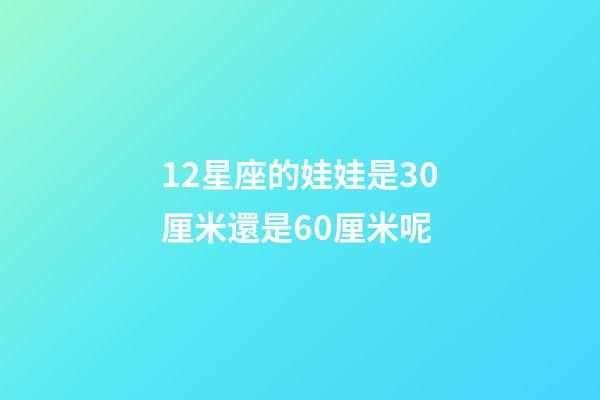 12星座的娃娃是30厘米還是60厘米呢-第1張-星座運勢-玄機派