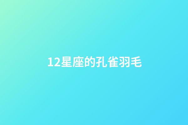 12星座的孔雀羽毛-第1張-星座運勢-玄機派