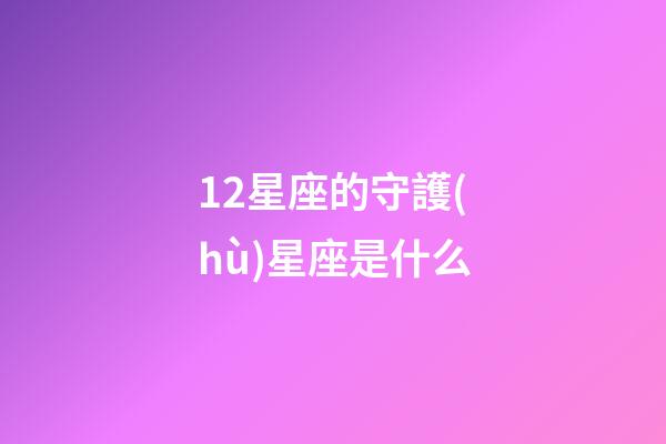 12星座的守護(hù)星座是什么-第1張-星座運(yùn)勢(shì)-玄機(jī)派