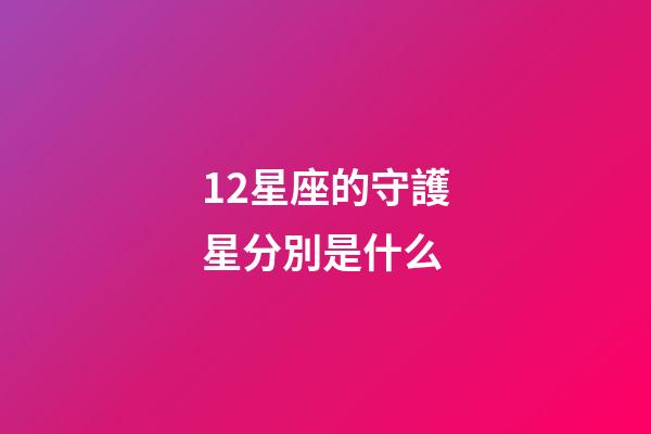 12星座的守護星分別是什么-第1張-星座運勢-玄機派