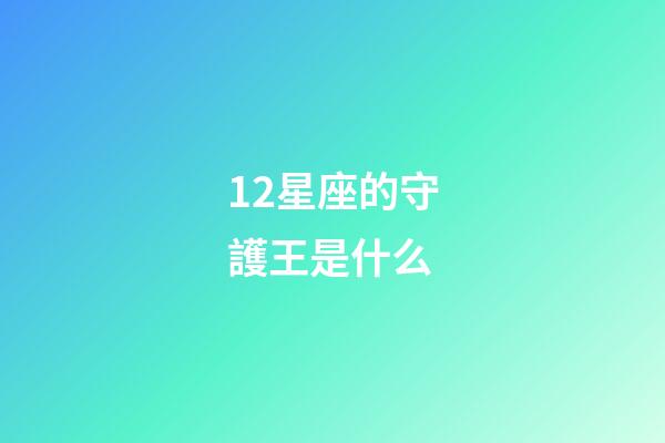 12星座的守護王是什么-第1張-星座運勢-玄機派