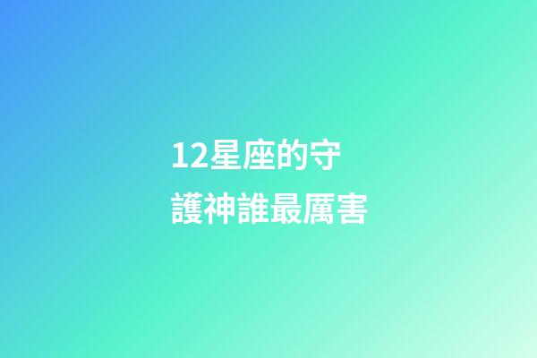 12星座的守護神誰最厲害