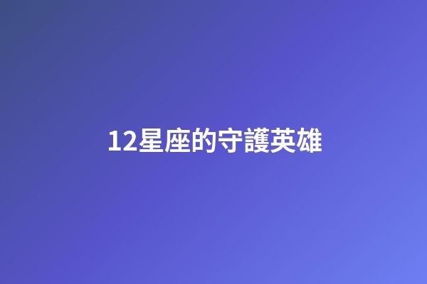 12星座的守護英雄-第1張-星座運勢-玄機派
