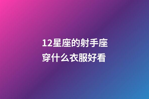 12星座的射手座穿什么衣服好看-第1張-星座運勢-玄機派
