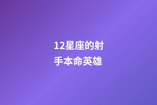 12星座的射手本命英雄-第1張-星座運勢-玄機派