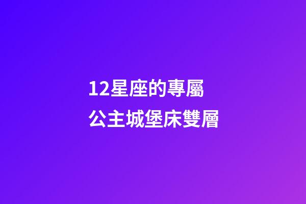12星座的專屬公主城堡床雙層-第1張-星座運勢-玄機派