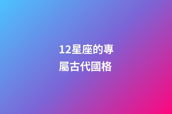 12星座的專屬古代國格-第1張-星座運(yùn)勢-玄機(jī)派