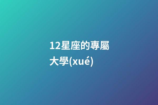 12星座的專屬大學(xué)-第1張-星座運(yùn)勢(shì)-玄機(jī)派