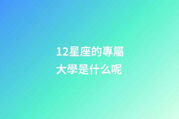 12星座的專屬大學是什么呢-第1張-星座運勢-玄機派