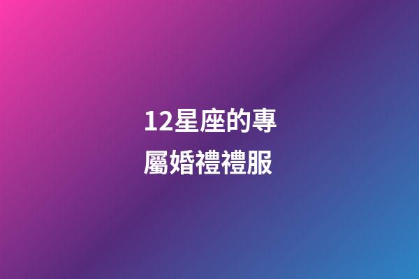 12星座的專屬婚禮禮服-第1張-星座運(yùn)勢(shì)-玄機(jī)派