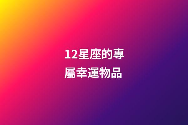 12星座的專屬幸運物品-第1張-星座運勢-玄機派