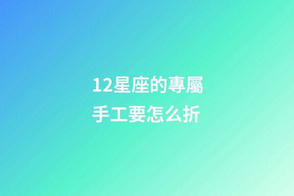 12星座的專屬手工要怎么折-第1張-星座運勢-玄機派