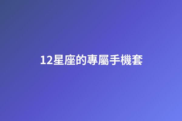 12星座的專屬手機套-第1張-星座運勢-玄機派