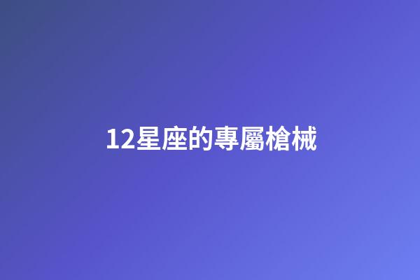 12星座的專屬槍械-第1張-星座運(yùn)勢(shì)-玄機(jī)派