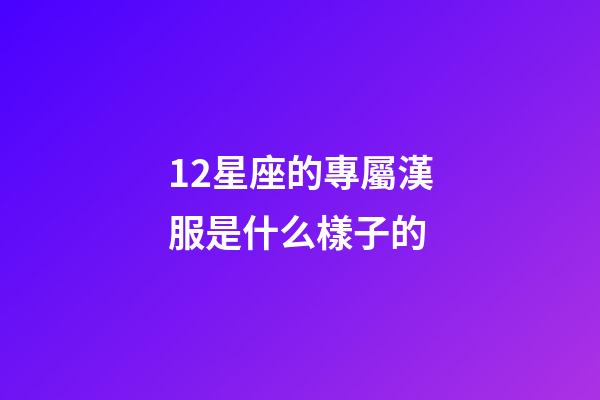 12星座的專屬漢服是什么樣子的-第1張-星座運勢-玄機派