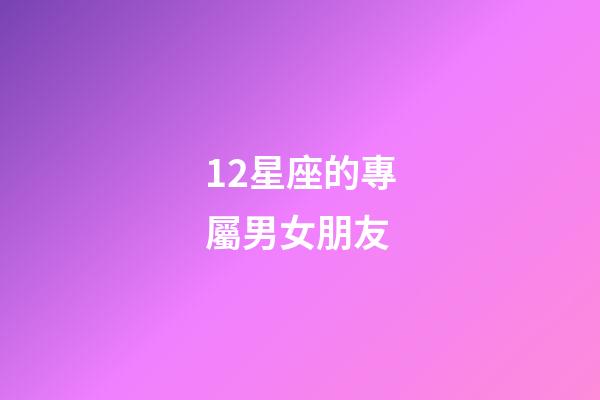 12星座的專屬男女朋友-第1張-星座運勢-玄機派