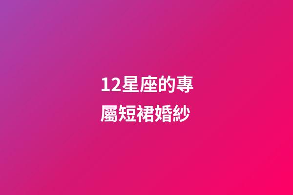 12星座的專屬短裙婚紗-第1張-星座運勢-玄機派