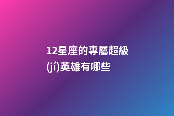 12星座的專屬超級(jí)英雄有哪些-第1張-星座運(yùn)勢(shì)-玄機(jī)派