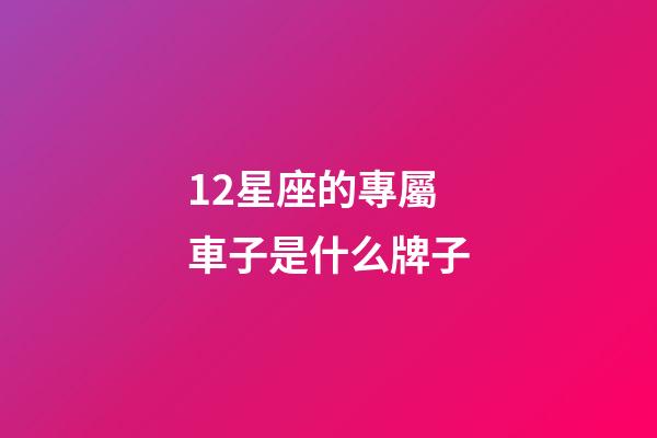 12星座的專屬車子是什么牌子-第1張-星座運勢-玄機派