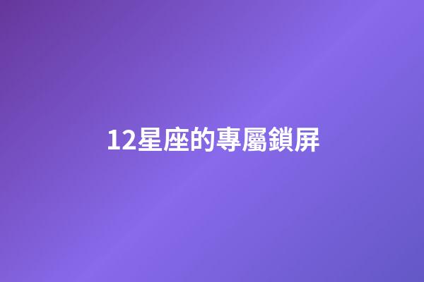 12星座的專屬鎖屏-第1張-星座運(yùn)勢-玄機(jī)派