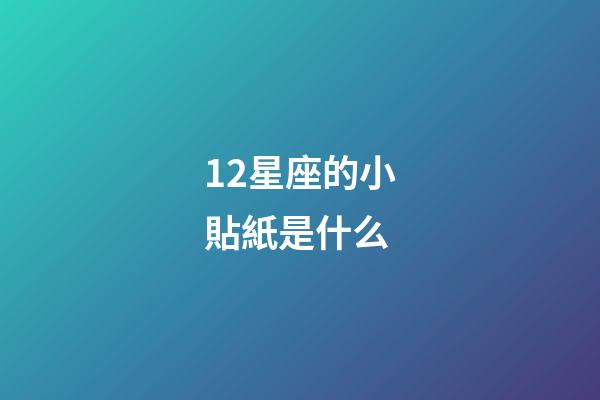 12星座的小貼紙是什么-第1張-星座運勢-玄機派